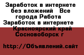 Заработок в интернете без вложений - Все города Работа » Заработок в интернете   . Красноярский край,Сосновоборск г.